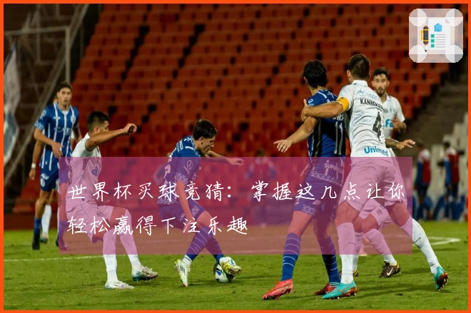 世界杯买球竞猜：掌握这几点让你轻松赢得下注乐趣