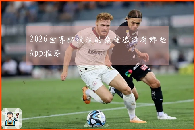 2026世界杯投注的最佳选择有哪些App推荐