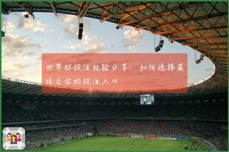 世界杯投注经验分享：如何选择最适合你的投注入口
