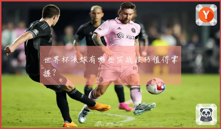 世界杯滚球有哪些实战技巧值得掌握？