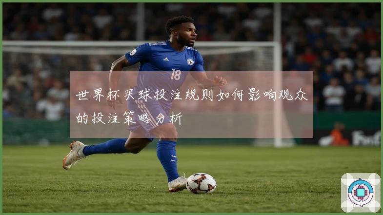 世界杯买球投注规则如何影响观众的投注策略分析