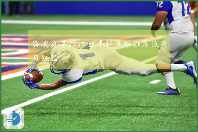 实战分享2026世界杯滚球推荐技巧与经验