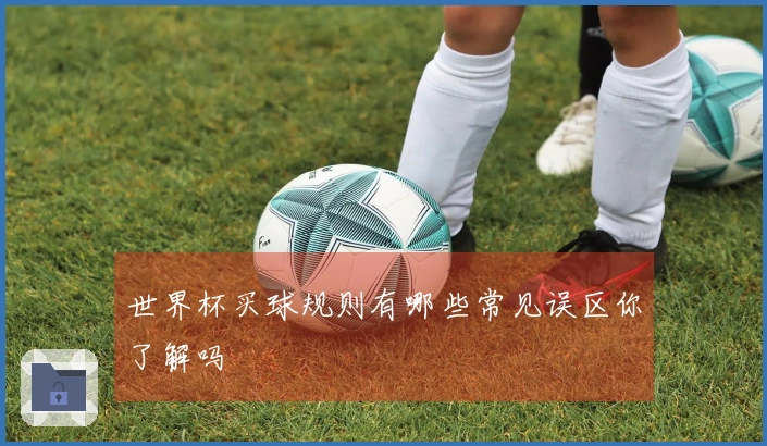 世界杯买球规则有哪些常见误区你了解吗