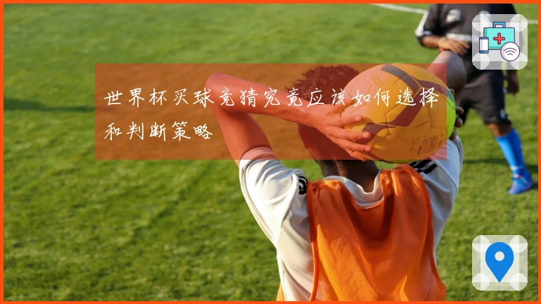 世界杯买球竞猜究竟应该如何选择和判断策略