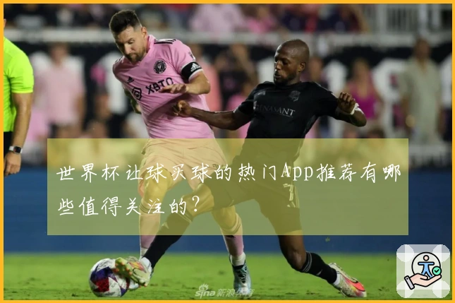 世界杯让球买球的热门App推荐有哪些值得关注的？