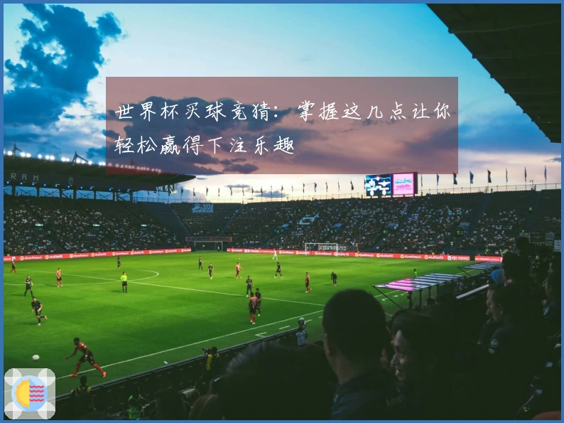 世界杯买球竞猜：掌握这几点让你轻松赢得下注乐趣
